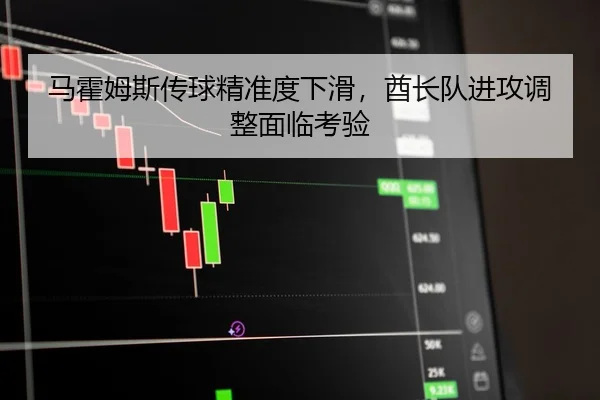 马霍姆斯传球精准度下滑，酋长队进攻调整面临考验