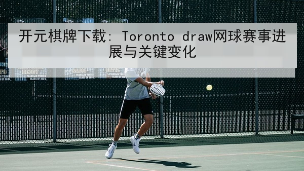 开元棋牌下载: Toronto draw网球赛事进展与关键变化