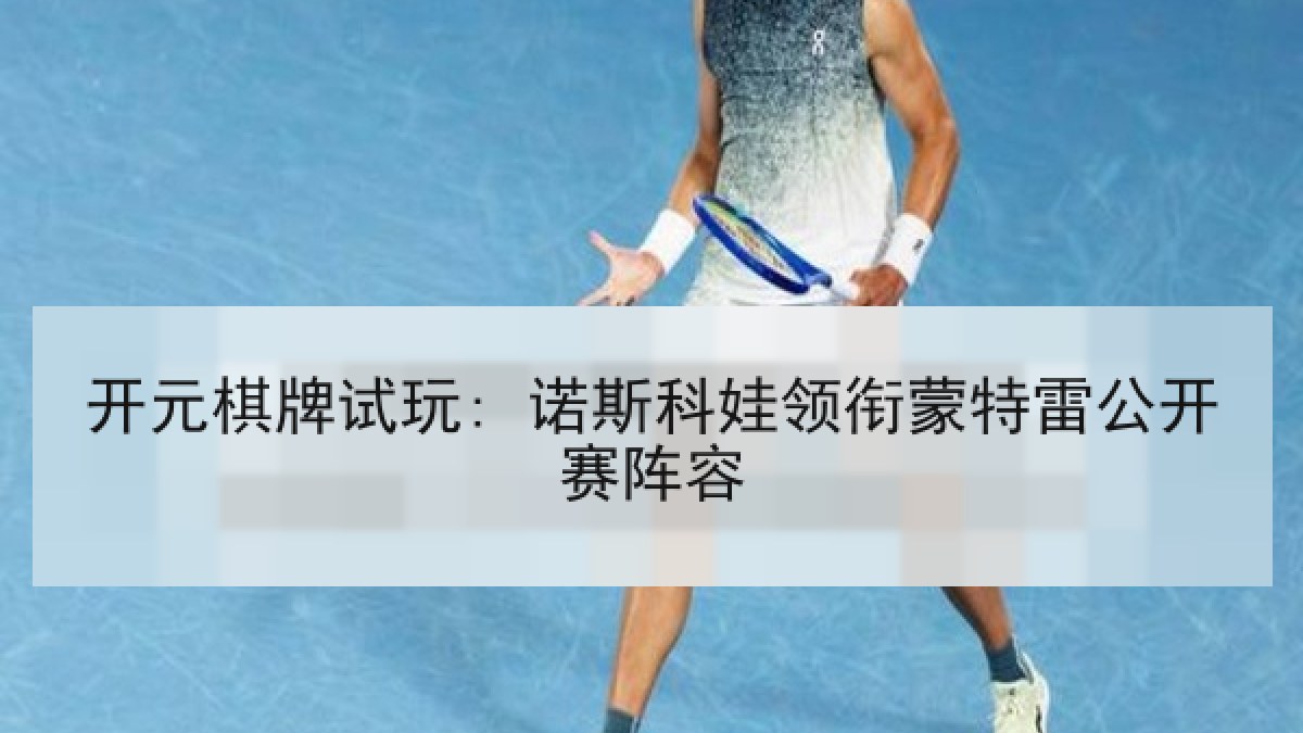 开元棋牌试玩: 诺斯科娃领衔蒙特雷公开赛阵容