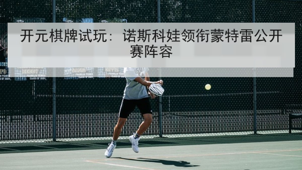 开元棋牌试玩: 诺斯科娃领衔蒙特雷公开赛阵容