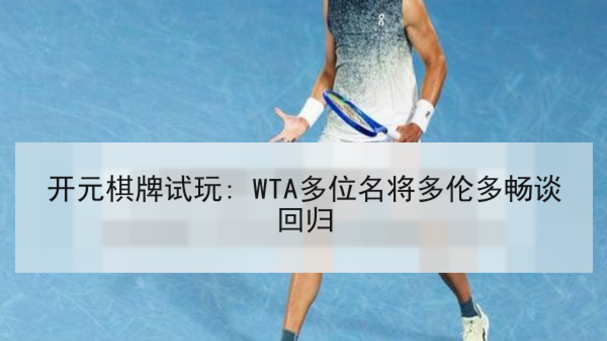 开元棋牌试玩: WTA多位名将多伦多畅谈回归