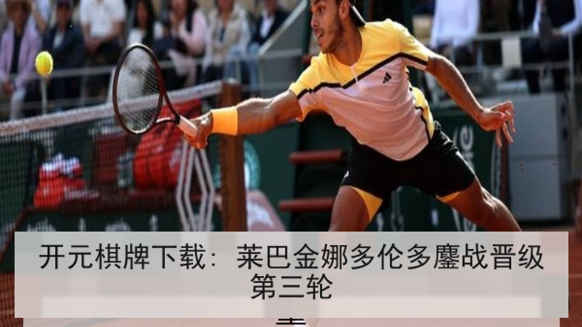 开元棋牌下载: 莱巴金娜多伦多鏖战晋级第三轮