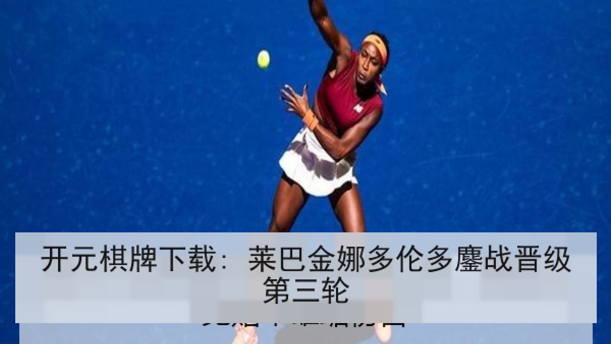 开元棋牌下载: 莱巴金娜多伦多鏖战晋级第三轮