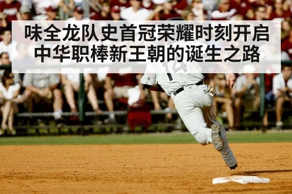 味全龙队史首冠荣耀时刻开启中华职棒新王朝的诞生之路