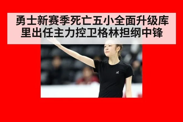 勇士新赛季死亡五小全面升级库里出任主力控卫格林担纲中锋