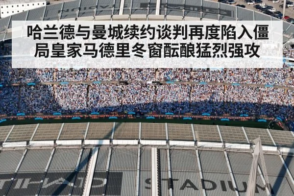 哈兰德与曼城续约谈判再度陷入僵局皇家马德里冬窗酝酿猛烈强攻